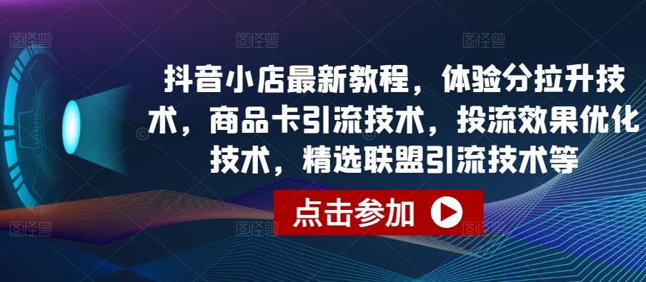 抖音小店最新教程，体验分拉升技术，商品卡引流技术，投流效果优化技术，精选联盟引流技术等-创客资源阁