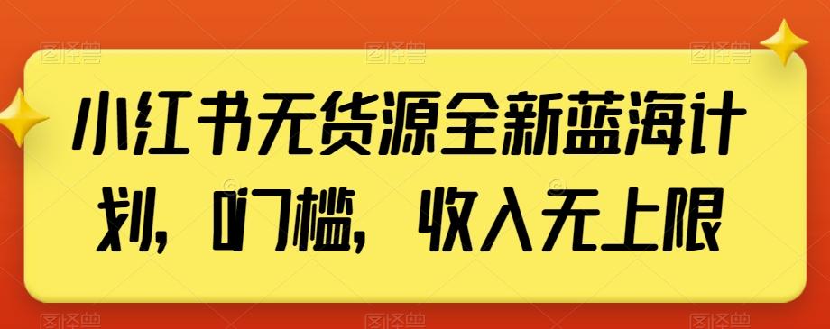 小红书无货源全新蓝海计划，0门槛，收入无上限【揭秘】-创客资源阁