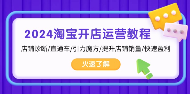 2024淘宝开店运营教程：店铺诊断/直通车/引力魔方/提升店铺销量/快速盈利-创客资源阁