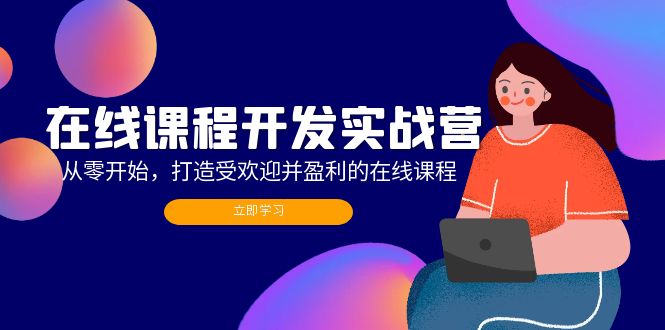 在线课程开发实战营：从零开始，打造受欢迎并盈利的在线课程(更新-创客资源阁