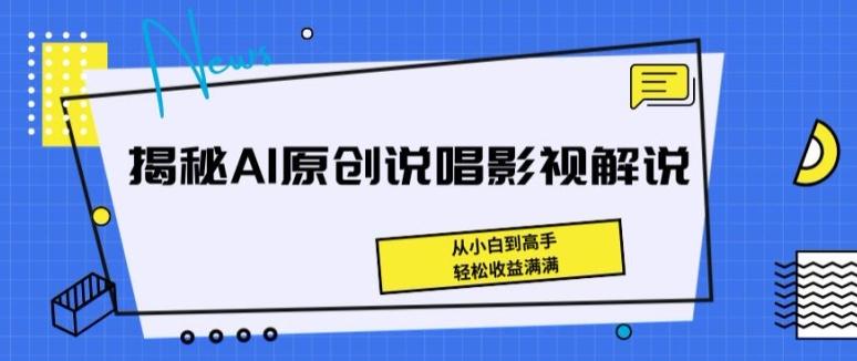 揭秘AI原创说唱影视解说，从小白到高手，轻松收益满满【揭秘】-创客资源阁