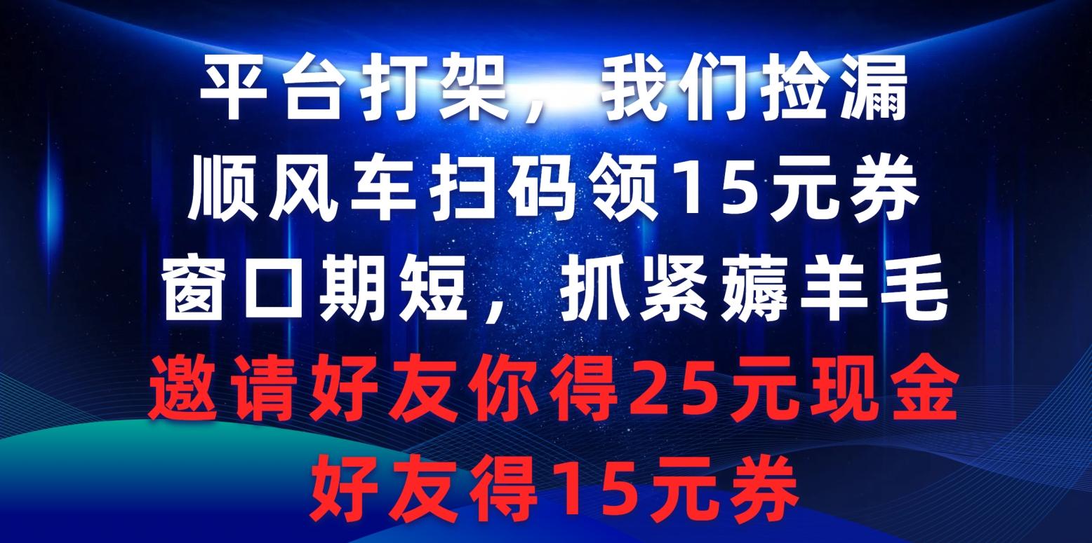 (9316期)平台打架我们捡漏，顺风车扫码领15元券，窗口期短抓紧薅羊毛，邀请好友…-创客资源阁