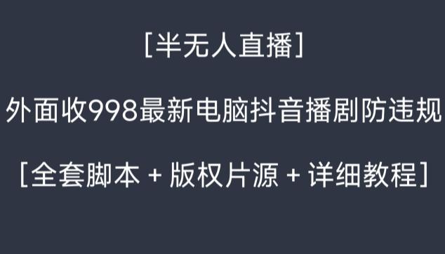 外面收998最新半无人直播电脑抖音播剧防违规【全套脚本＋版权片源＋详细教程】-创客资源阁