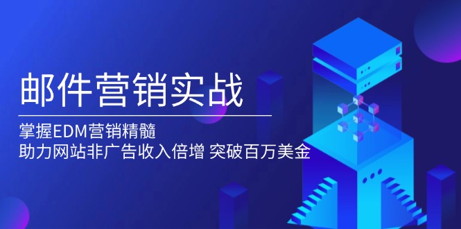 邮件营销实战，掌握EDM营销精髓，助力网站非广告收入倍增，突破百万美金-创客资源阁