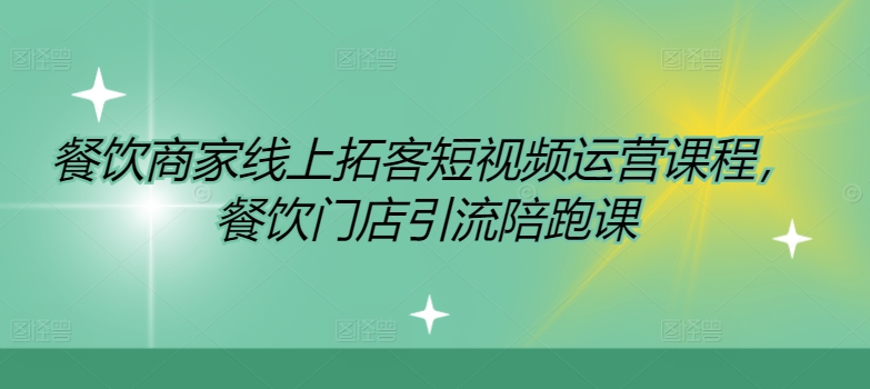 餐饮商家线上拓客短视频运营课程，餐饮门店引流陪跑课-创客资源阁
