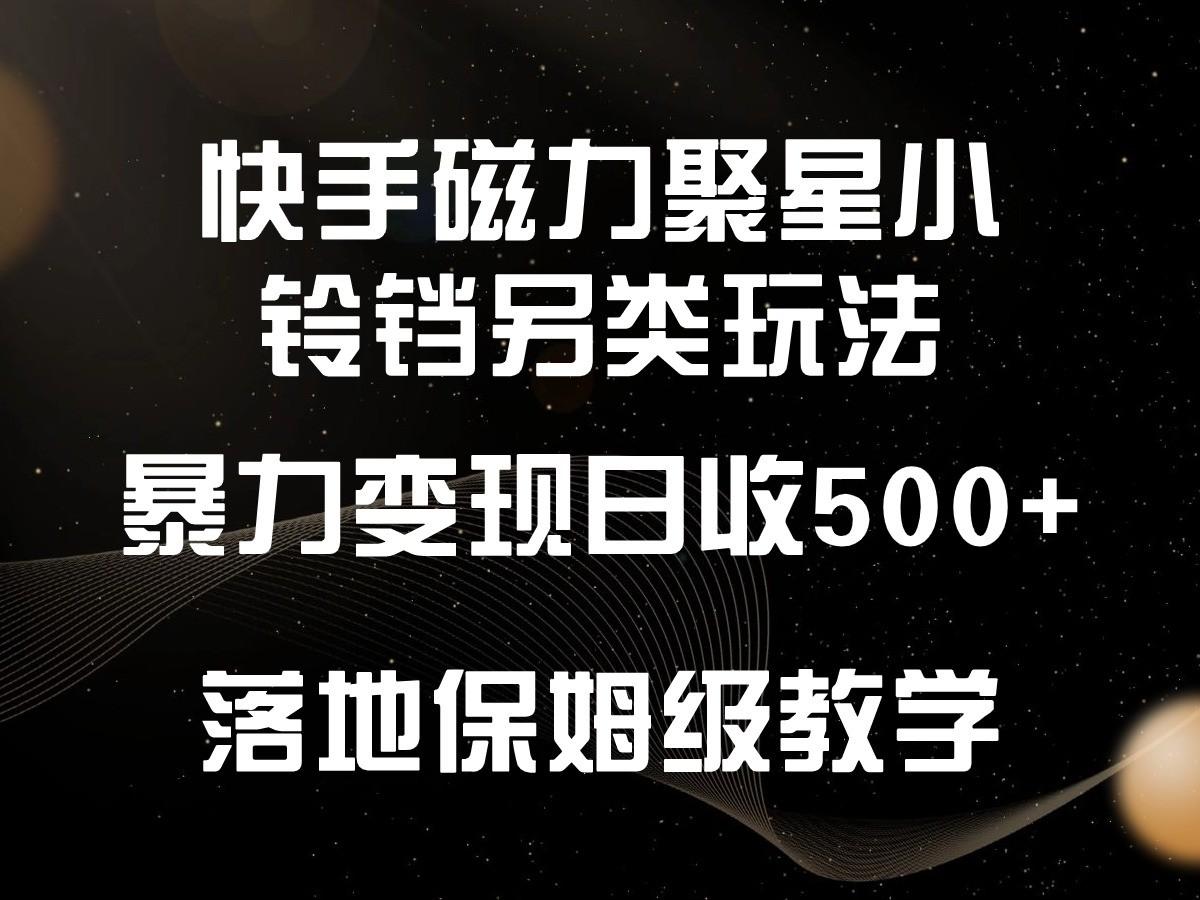 快手磁力聚星小铃铛另类玩法，暴力变现日入500+，小白轻松上手，落地保姆级教学-创客资源阁