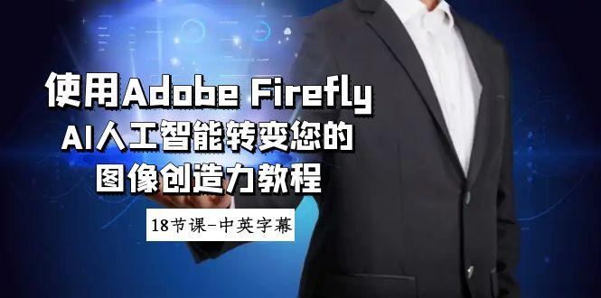 使用Adobe Firefly AI人工智能转变您的图像创造力教程-18节课-中英字幕-创客资源阁