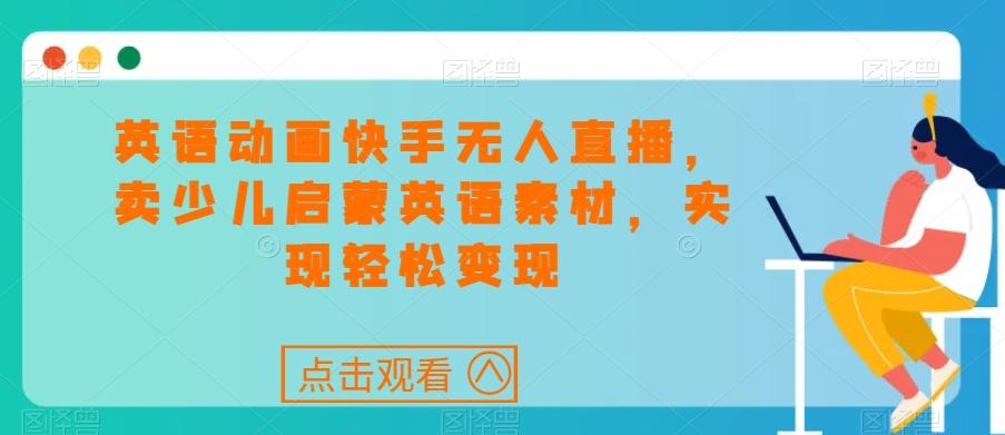 英语动画快手无人直播，卖少儿启蒙英语素材，实现轻松变现-创客资源阁