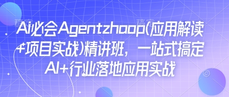 Ai必会Agent(应用解读+项目实战)精讲班，一站式搞定AI+行业落地应用实战-创客资源阁