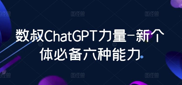 数叔ChatGPT力量-新个体必备六种能力-创客资源阁