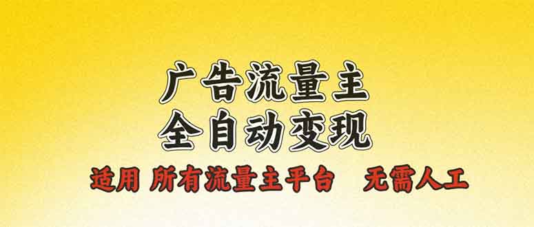 广告流量主全自动变现，适用所有流量主平台，无需人工，单机日入500+-创客资源阁