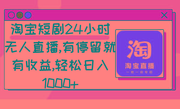 淘宝短剧24小时无人直播，有停留就有收益,轻松日入1000+-创客资源阁