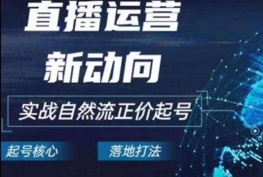 2024电商自然流起号，​直播运营新动向，实战自然流正价起号-创客资源阁
