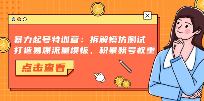 暴力起号特训营：拆解模仿测试，打造易爆流量模板，积累账号权重-创客资源阁
