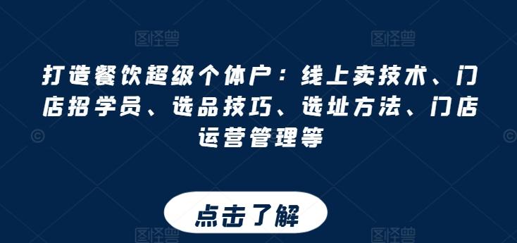 打造餐饮超级个体户：线上卖技术、门店招学员、选品技巧、选址方法、门店运营管理等-创客资源阁