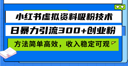 小红书虚拟资料吸粉技术，日暴力引流300+创业粉，方法简单高效，收入稳…-创客资源阁
