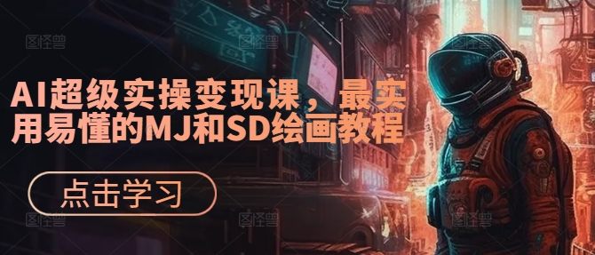 AI超级实操变现课，最实用易懂的MJ和SD绘画教程-创客资源阁
