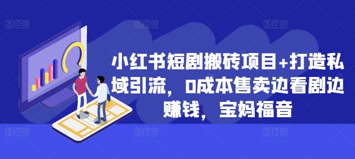 小红书短剧搬砖项目+打造私域引流，0成本售卖边看剧边赚钱，宝妈福音【揭秘】-创客资源阁