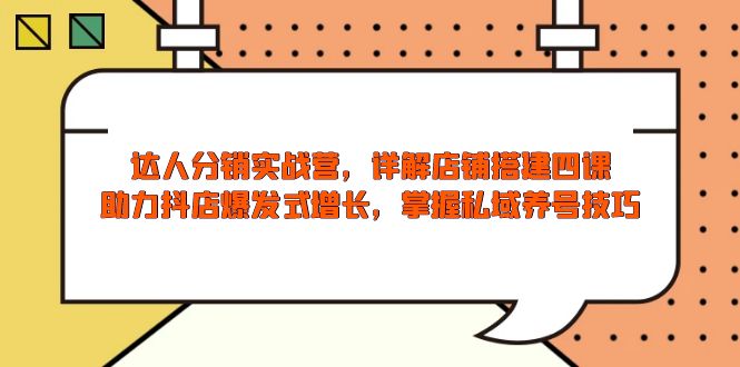 达人分销实战营，店铺搭建四课，助力抖店爆发式增长，掌握私域养号技巧-创客资源阁