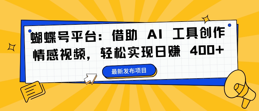蝴蝶号平台：借助 AI 工具创作情感视频，轻松实现日赚 400+【揭秘】-创客资源阁