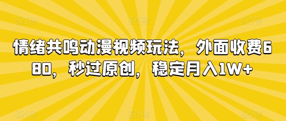 情绪共鸣动漫视频玩法，外面收费680，秒过原创，稳定月入1W+【揭秘】-创客资源阁