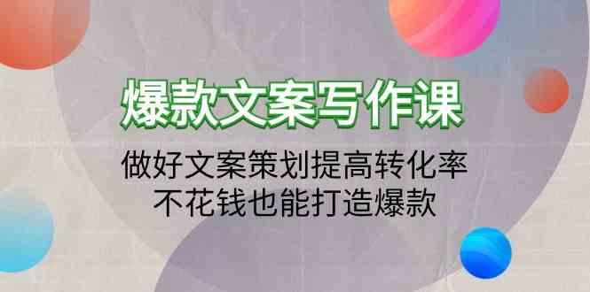 爆款文案写作课-做好文案策划提高转化率，不花钱也能打造爆款(19节课)-创客资源阁