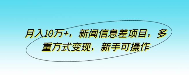 月入10万+，新闻信息差项目，多重方式变现，新手可操作【揭秘】-创客资源阁