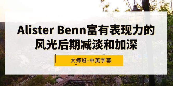 Alister Benn富有表现力的风光后期减淡和加深大师班-中英字幕-创客资源阁