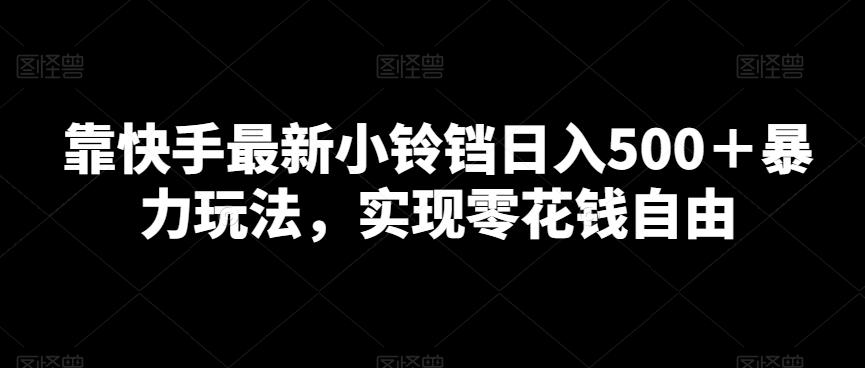 靠快手最新小铃铛日入500＋暴力玩法，实现零花钱自由-创客资源阁