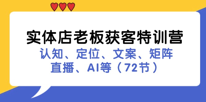 实体店老板获客特训营：认知、定位、文案、矩阵、直播、AI等(72节-创客资源阁