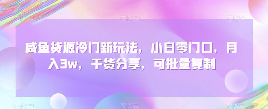 咸鱼货源冷门新玩法，小白零门口，月入3w，干货分享，可批量复制-创客资源阁