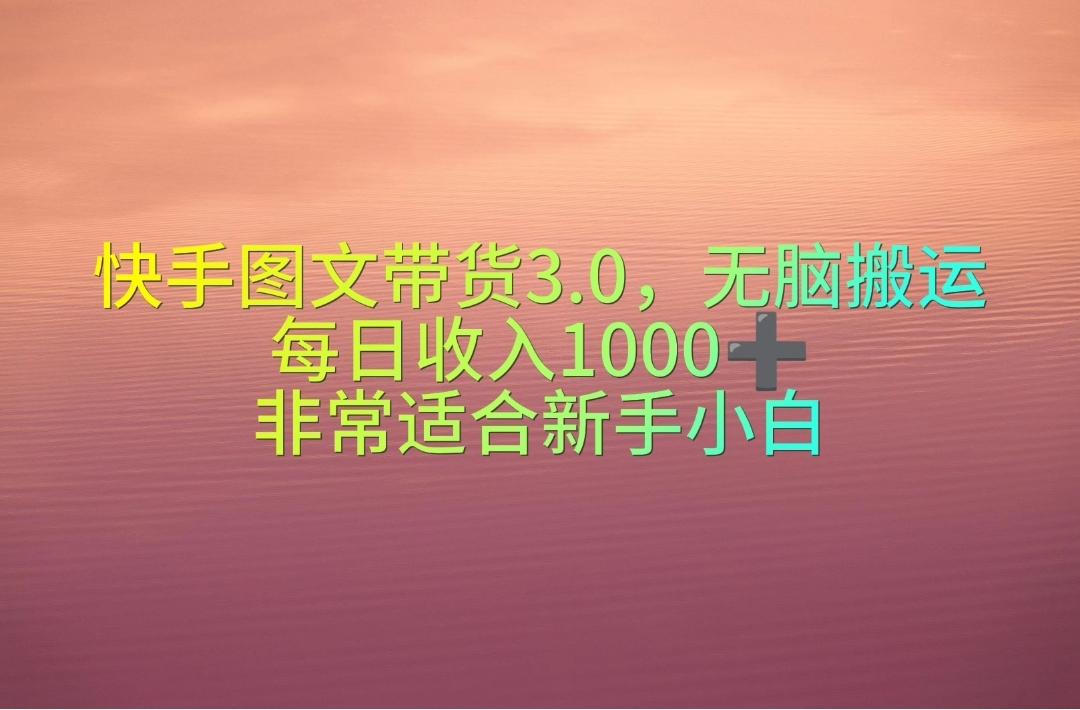 快手图文带货3.0，无脑搬运，每日收入1000＋，非常适合新手小白-创客资源阁