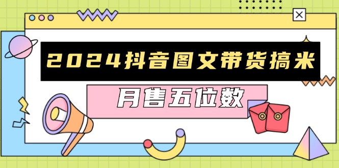 2024抖音图文带货搞米：快速起号与破播放方法，助力销量飙升，月售五位数-创客资源阁