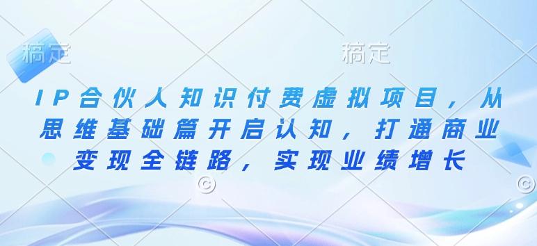 IP合伙人知识付费虚拟项目，从思维基础篇开启认知，打通商业变现全链路，实现业绩增长-创客资源阁