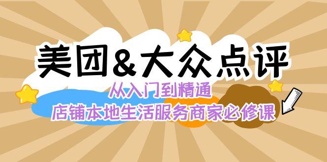 美团+大众点评 从入门到精通：店铺本地生活 流量提升 店铺运营 推广秘术 评价管理-创客资源阁