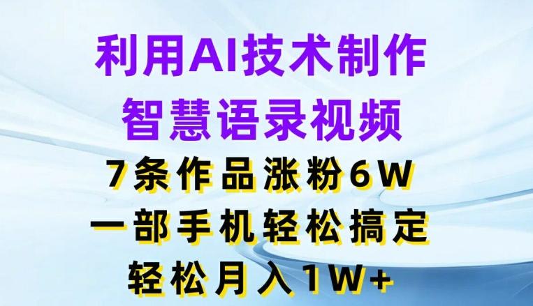 利用AI技术制作智慧语录视频，7条作品涨粉6W，一部手机轻松搞定，轻松月入1W+-创客资源阁