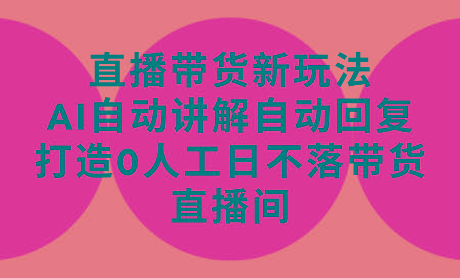 (9328期)直播带货新玩法，AI自动讲解自动回复 打造0人工日不落带货直播间-教程+软件-创客资源阁