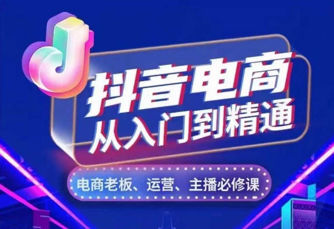 抖音电商从入门到精通，​从账号、流量、人货场、主播、店铺五个方面，全面解析抖音电商核心逻辑-创客资源阁