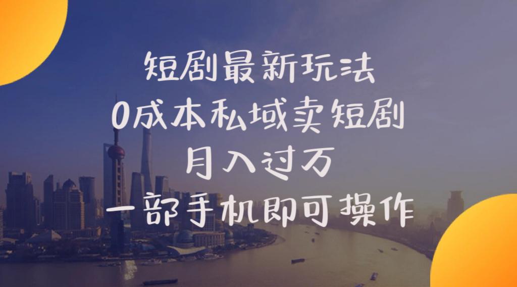 短剧最新玩法    0成本私域卖短剧     月入过万     一部手机即可操作-创客资源阁