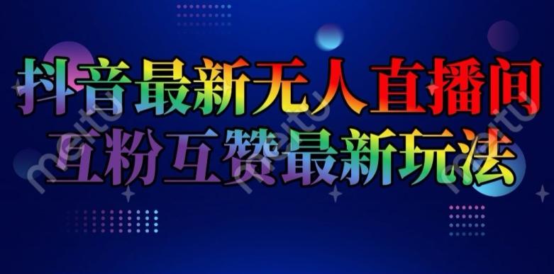 抖音最新无人直播间互粉互赞新玩法，一天收益2k+【揭秘】-创客资源阁