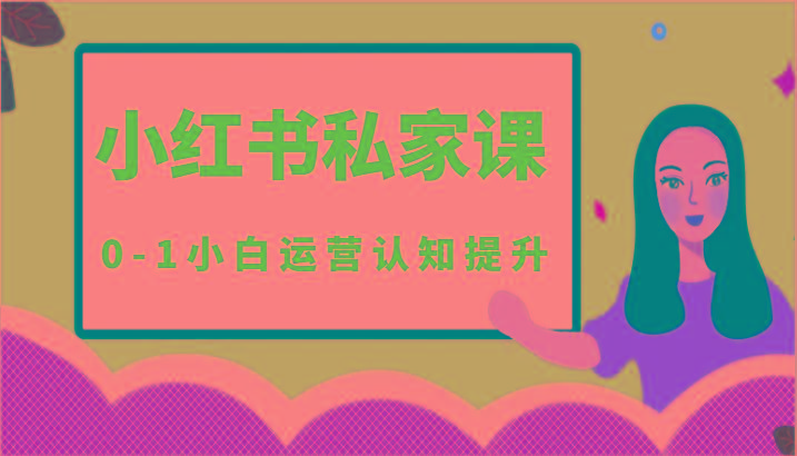 小红薯(小红书)私家课-0-1小白运营认知提升-创客资源阁