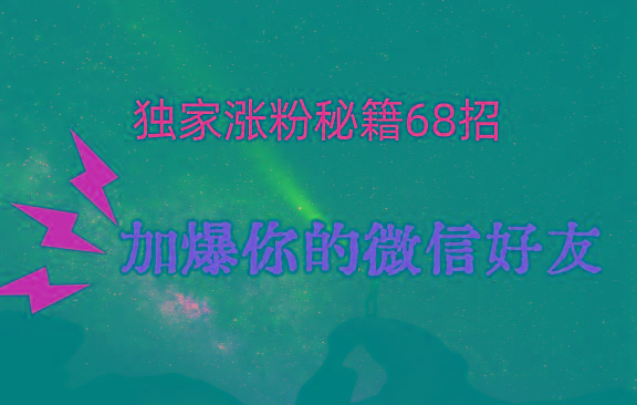独家引流秘籍68招，深藏多年的压箱底，效果惊人，加爆你的微信好友！-创客资源阁