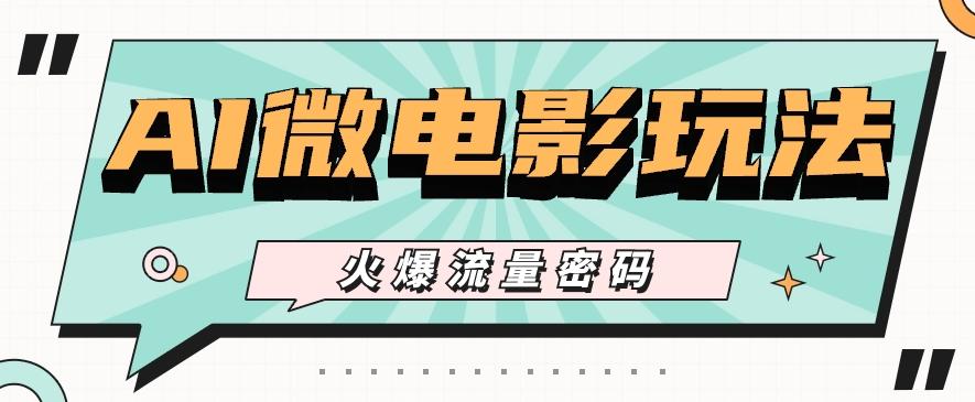 最近爆火的AI微电影玩法，零门槛新手也能制作原创作品，多种变现方式【视频+工具】-创客资源阁