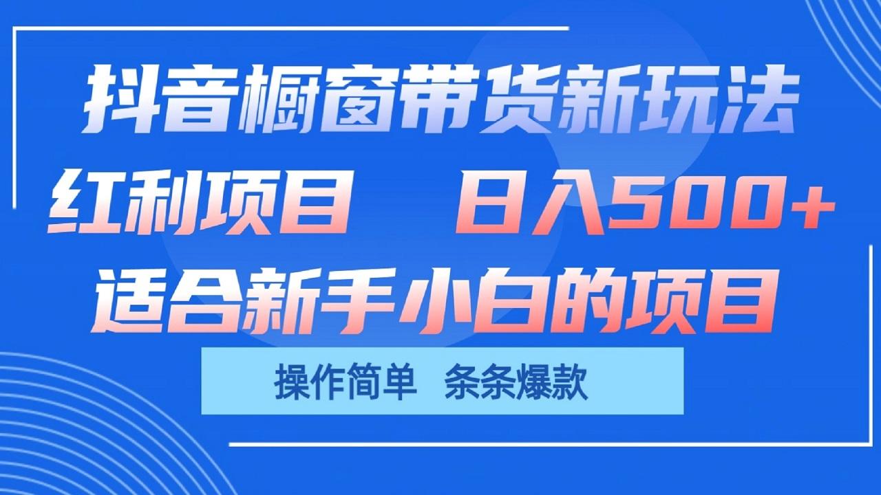 抖音橱窗带货新玩法，单日收益500+，操作简单，条条爆款-创客资源阁