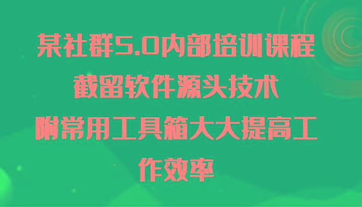 某社群5.0内部培训课程，截留软件源头技术，附常用工具箱大大提高工作效率-创客资源阁