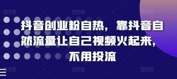 抖音创业粉自热，靠抖音自然流量让自己视频火起来，不用投流-创客资源阁