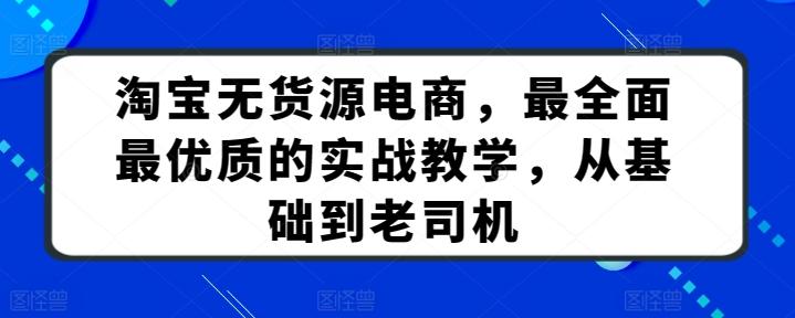 淘宝无货源电商，最全面最优质的实战教学，从基础到老司机-创客资源阁
