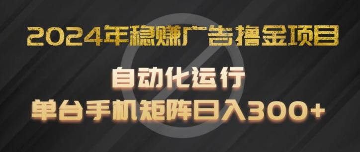 2024年稳赚广告撸金项目，全程自动化运行，单台手机就可以矩阵操作，日入300+【揭秘】-创客资源阁