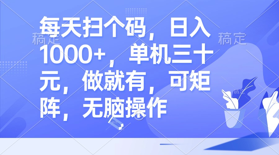 每天扫个码，日入1000+，单机三十元，做就有，可矩阵，无脑操作-创客资源阁