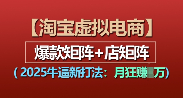 淘宝虚拟电商，2025牛逼新打法：爆款矩阵+店矩阵，月入过万-创客资源阁